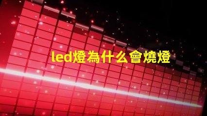 led燈為什么會燒燈珠 led燈微亮是什么原因怎么解決